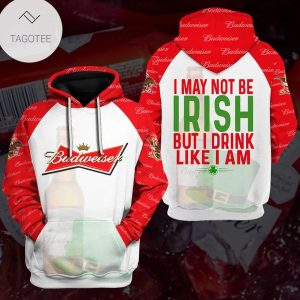 Budweiser I May Not Be Irish But I Drink Like I Am Hoodie