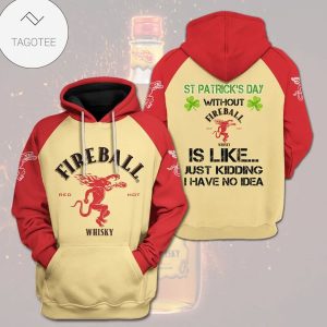 St Patrick’S Day Without Fireball Whisky Is Like Just Kidding I Have No Idea Hoodie