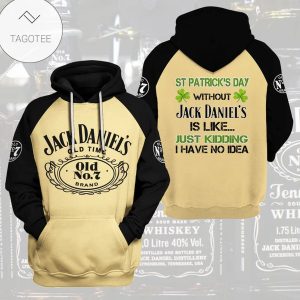 St Patrick’S Day Without Jack Daniel’S Is Like Just Kidding I Have No Idea Hoodie