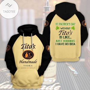 St Patrick’S Day Without Tito’S Handmade Vodka Is Like Just Kidding I Have No Idea Hoodie